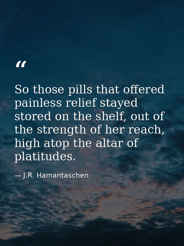 So those pills that offered painless relief stayed stored on the shelf, out of the strength of her reach, high atop the  — J.R. Hamantaschen
