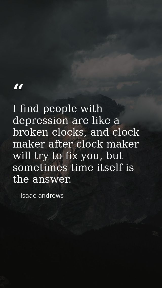 I find people with depression are like a broken clocks, and clock maker after clock maker will try to fix you, but somet — isaac andrews