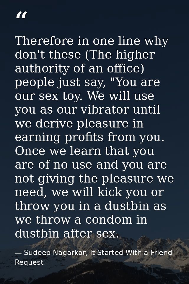 Therefore in one line why don't these (The higher authority of an office) people just say, "You are our sex toy. We will — Sudeep Nagarkar, It Started With a Friend Request