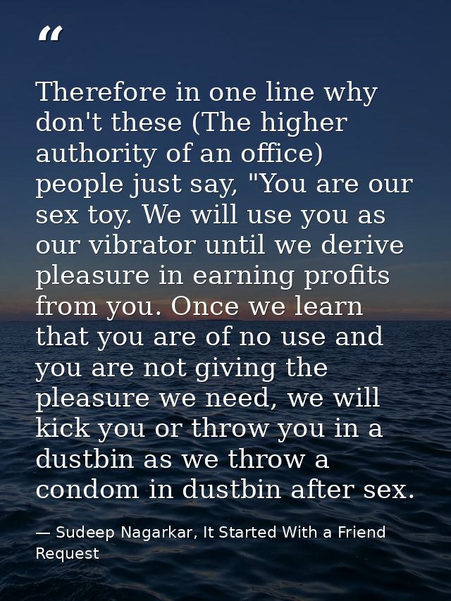 Therefore in one line why don't these (The higher authority of an office) people just say, "You are our sex toy. We will — Sudeep Nagarkar, It Started With a Friend Request