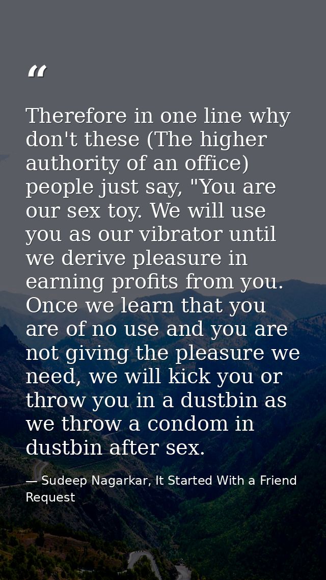 Therefore in one line why don't these (The higher authority of an office) people just say, "You are our sex toy. We will — Sudeep Nagarkar, It Started With a Friend Request