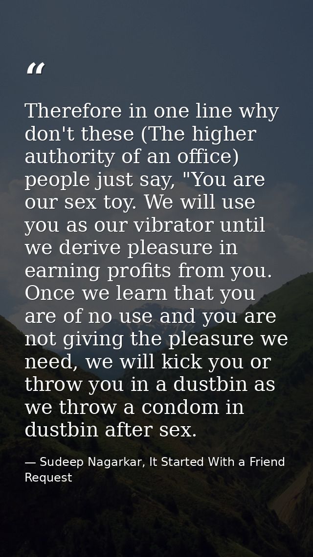 Therefore in one line why don't these (The higher authority of an office) people just say, "You are our sex toy. We will — Sudeep Nagarkar, It Started With a Friend Request