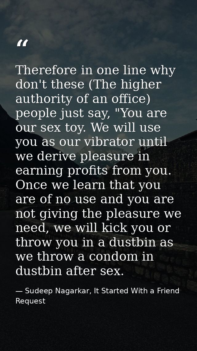 Therefore in one line why don't these (The higher authority of an office) people just say, "You are our sex toy. We will — Sudeep Nagarkar, It Started With a Friend Request