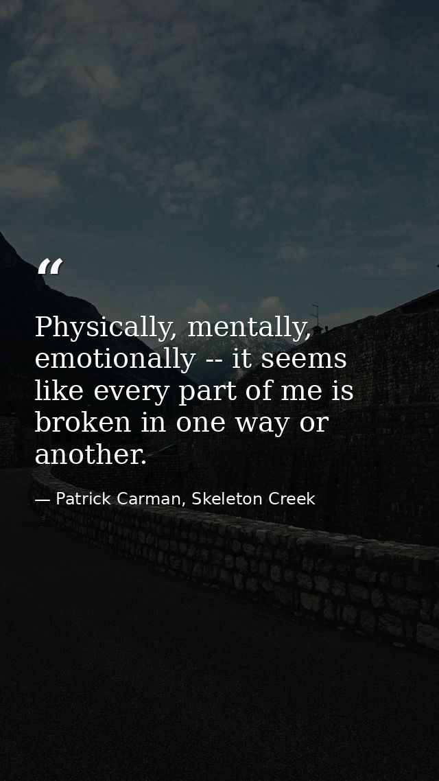 Physically, mentally, emotionally -- it seems like every part of me is broken in one way or another. — Patrick Carman, Skeleton Creek