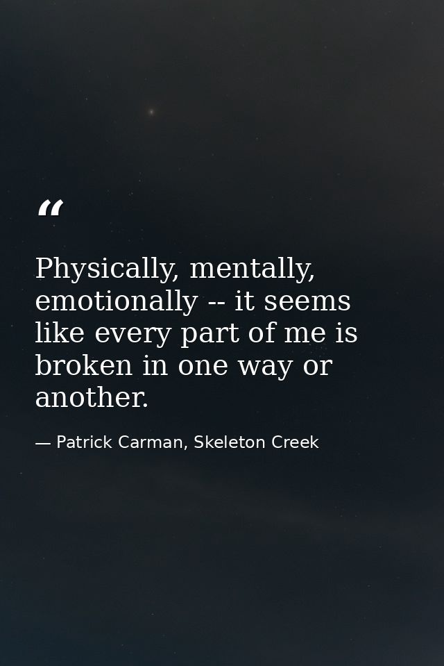 Physically, mentally, emotionally -- it seems like every part of me is broken in one way or another. — Patrick Carman, Skeleton Creek