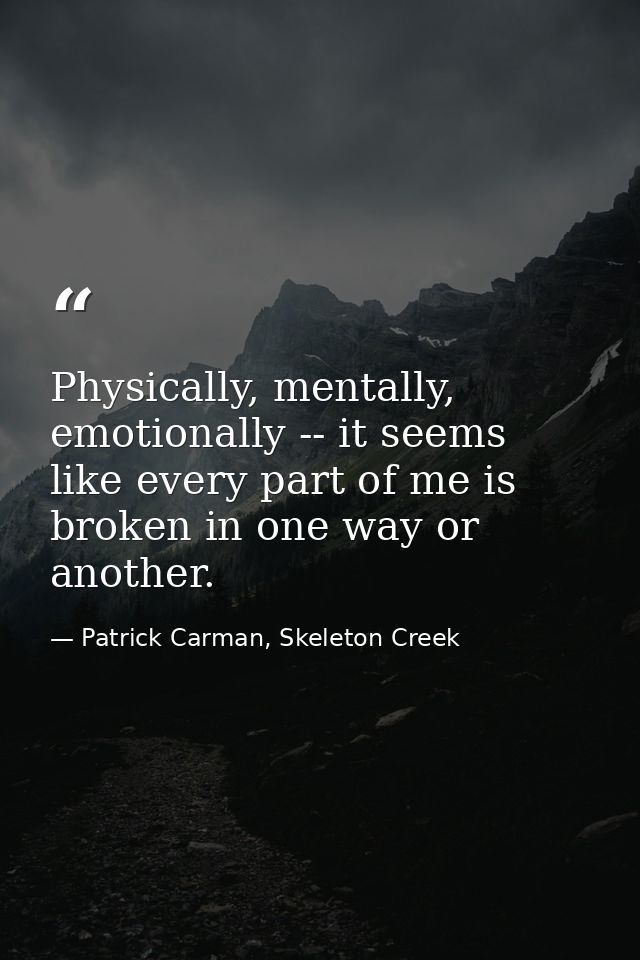 Physically, mentally, emotionally -- it seems like every part of me is broken in one way or another. — Patrick Carman, Skeleton Creek