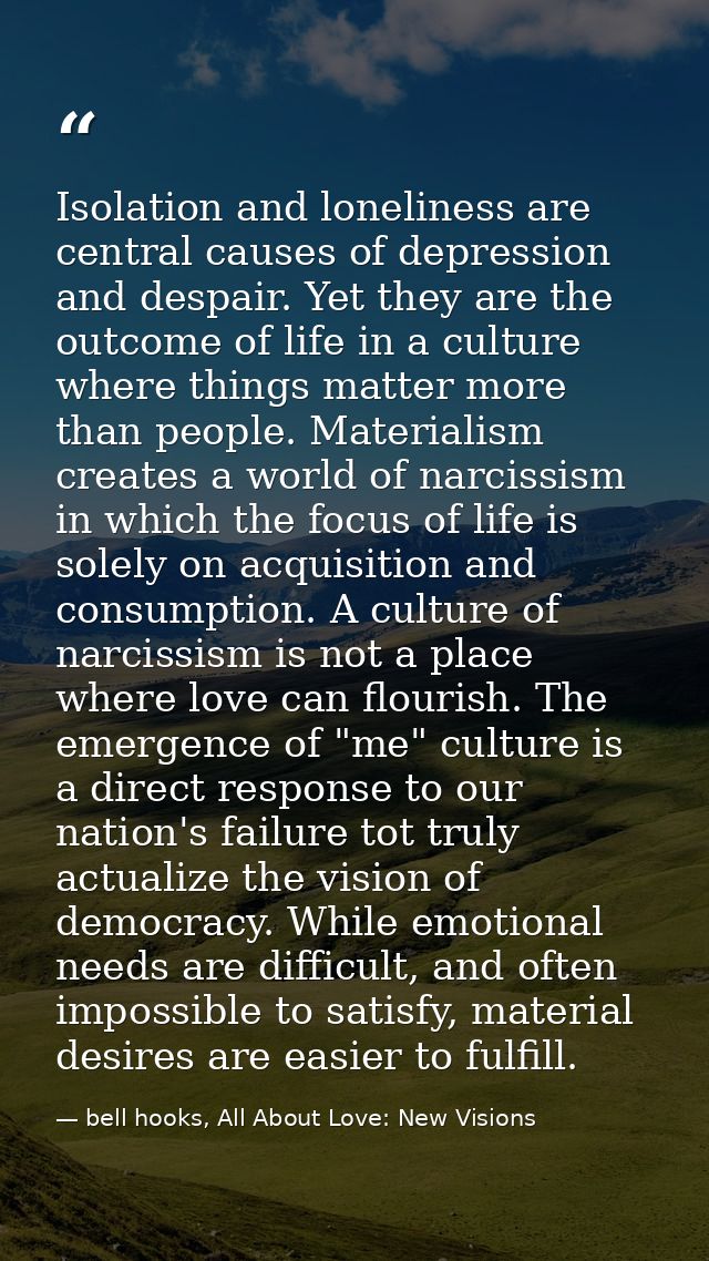 Isolation and loneliness are central causes of depression and despair. Yet they are the outcome of life in a culture whe — bell hooks, All About Love: New Visions