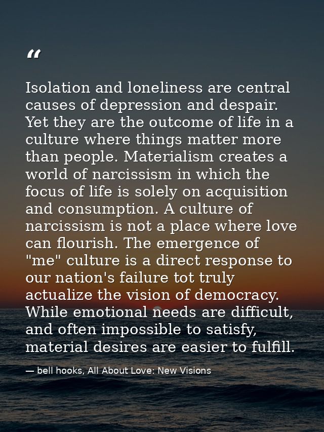 Isolation and loneliness are central causes of depression and despair. Yet they are the outcome of life in a culture whe — bell hooks, All About Love: New Visions