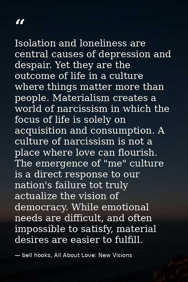 Isolation and loneliness are central causes of depression and despair. Yet they are the outcome of life in a culture whe — bell hooks, All About Love: New Visions