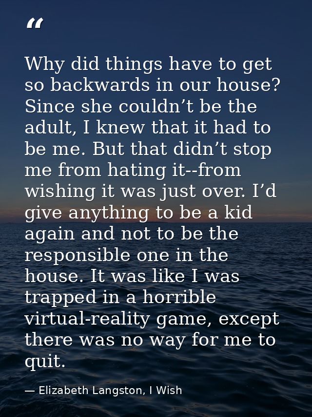 Why did things have to get so backwards in our house? Since she couldn’t be the adult, I knew that it had to be me. But  — Elizabeth Langston, I Wish