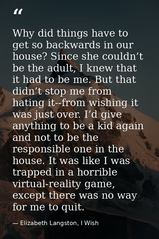Why did things have to get so backwards in our house? Since she couldn’t be the adult, I knew that it had to be me. But  — Elizabeth Langston, I Wish