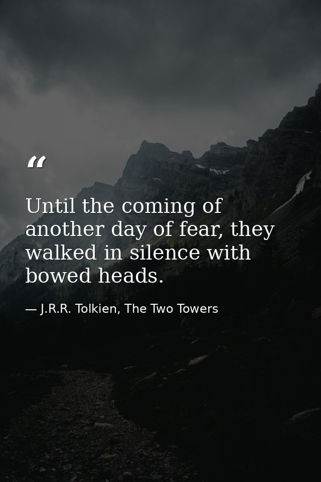 Until the coming of another day of fear, they walked in silence with bowed heads. — J.R.R. Tolkien, The Two Towers