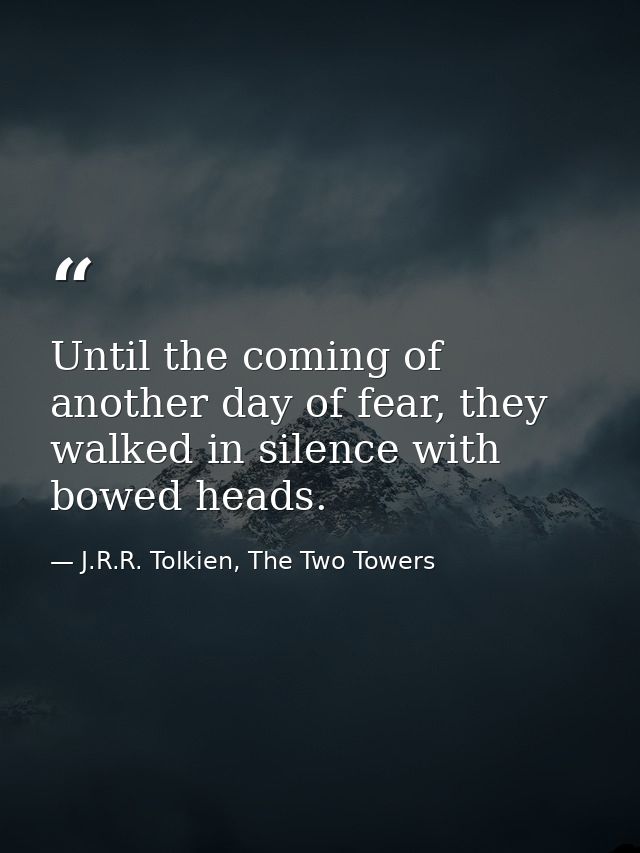 Until the coming of another day of fear, they walked in silence with bowed heads. — J.R.R. Tolkien, The Two Towers