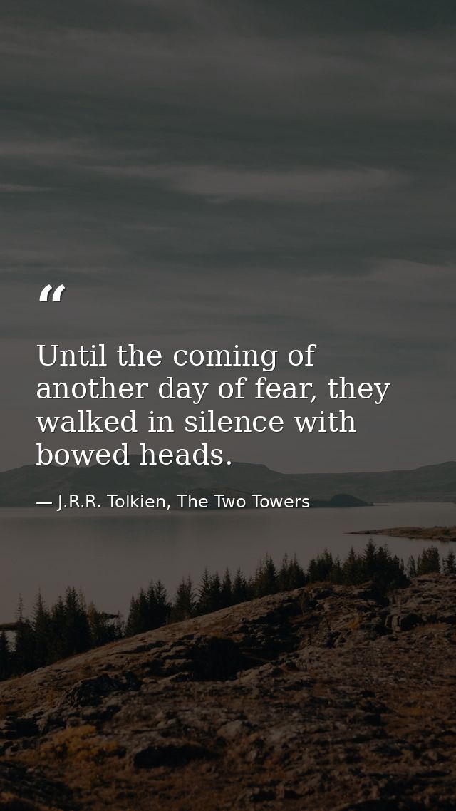 Until the coming of another day of fear, they walked in silence with bowed heads. — J.R.R. Tolkien, The Two Towers