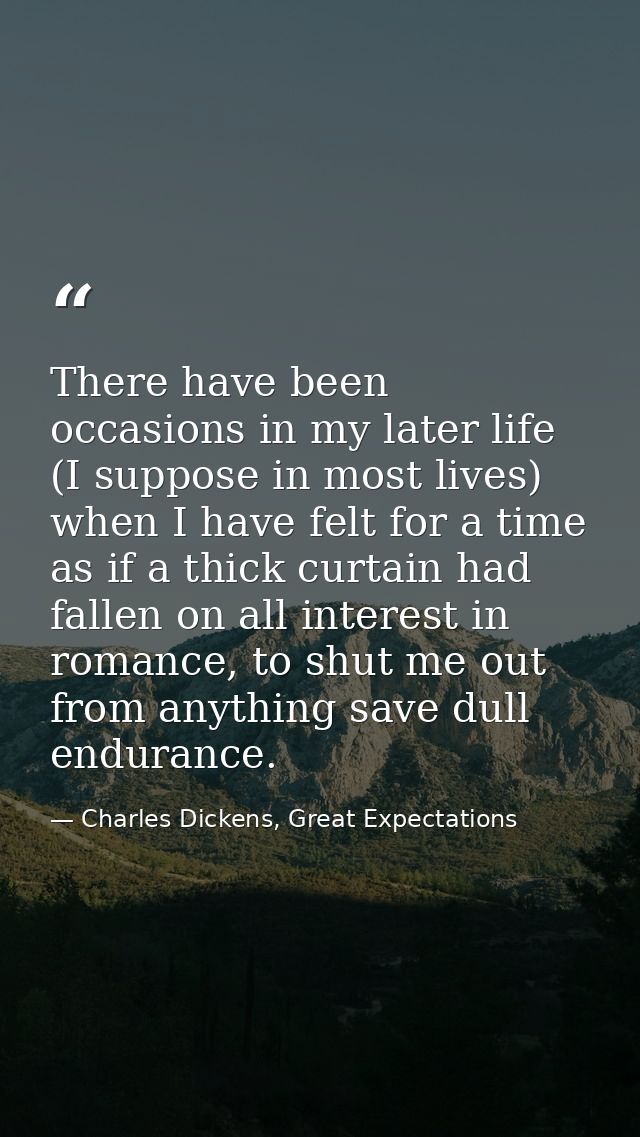 There have been occasions in my later life (I suppose in most lives) when I have felt for a time as if a thick curtain h — Charles Dickens, Great Expectations