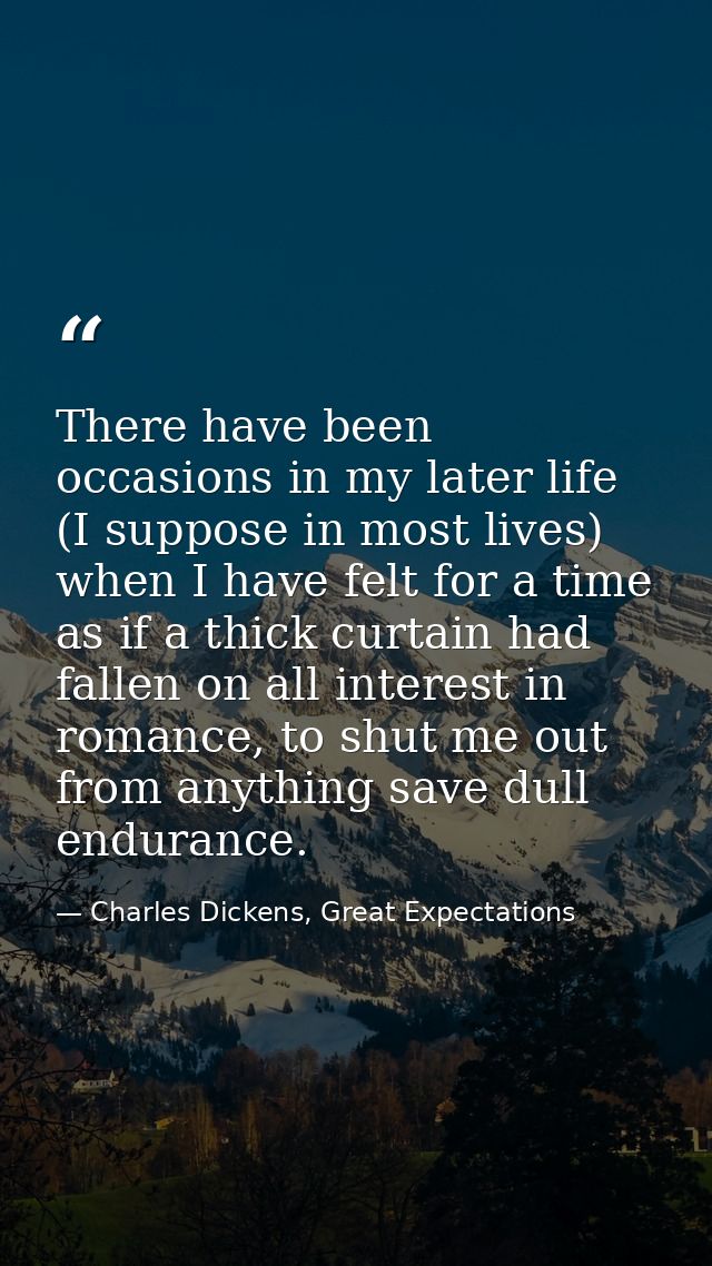 There have been occasions in my later life (I suppose in most lives) when I have felt for a time as if a thick curtain h — Charles Dickens, Great Expectations