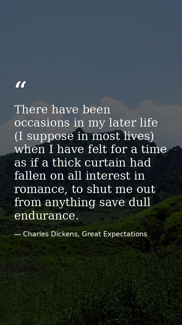 There have been occasions in my later life (I suppose in most lives) when I have felt for a time as if a thick curtain h — Charles Dickens, Great Expectations