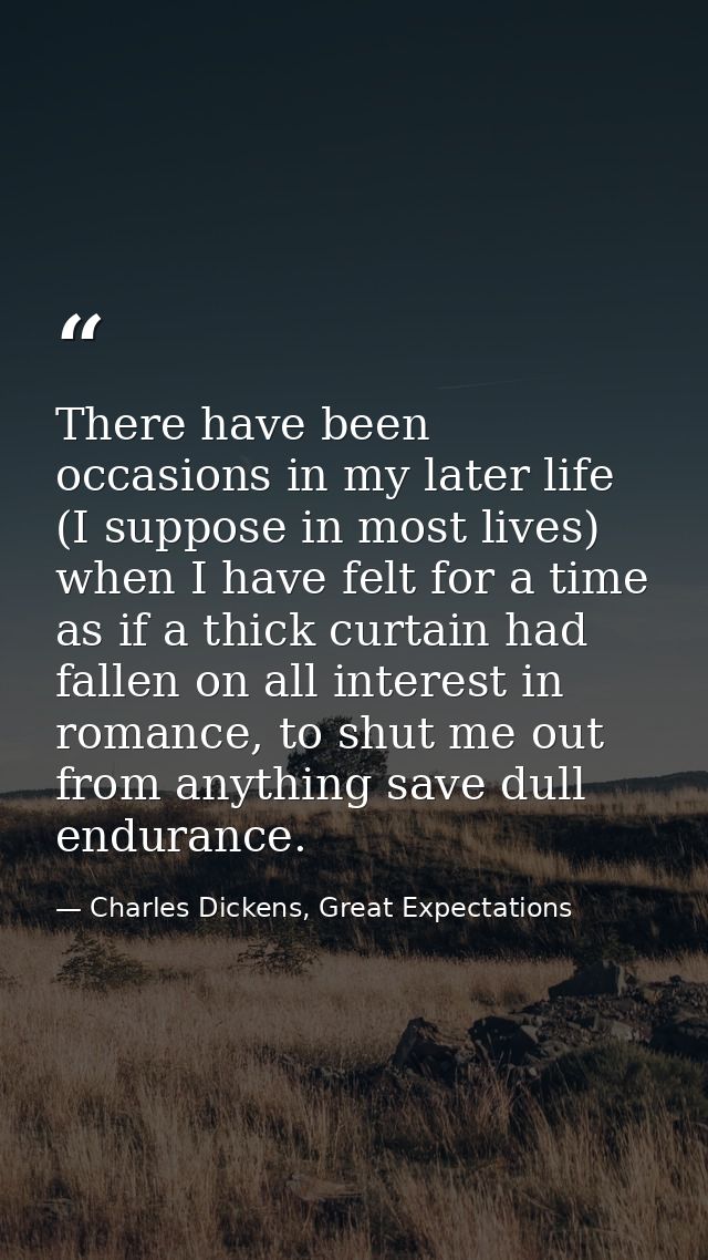 There have been occasions in my later life (I suppose in most lives) when I have felt for a time as if a thick curtain h — Charles Dickens, Great Expectations
