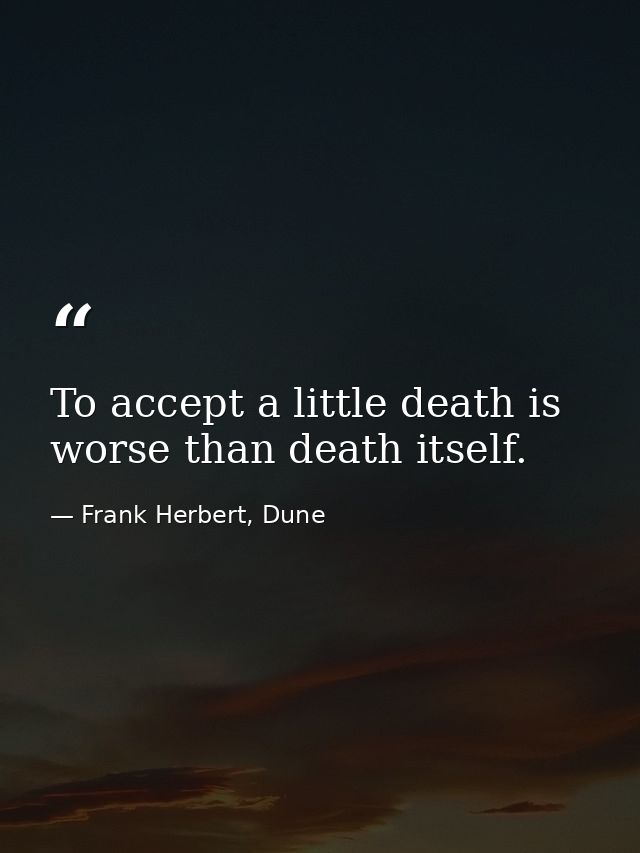 To accept a little death is worse than death itself. — Frank Herbert, Dune