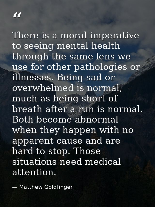 There is a moral imperative to seeing mental health through the same lens we use for other pathologies or illnesses. Bei — Matthew Goldfinger