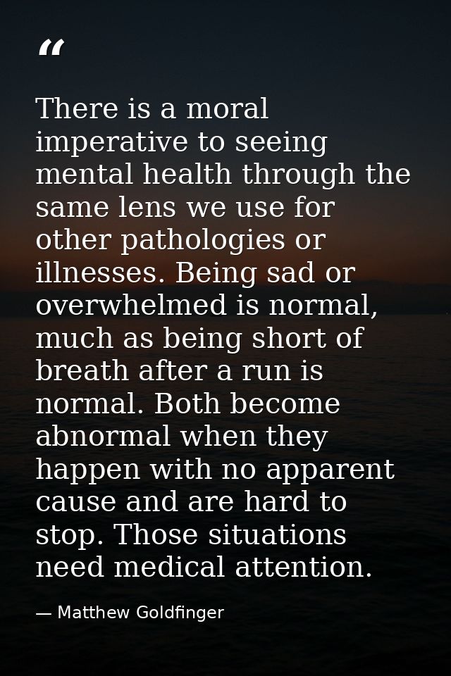There is a moral imperative to seeing mental health through the same lens we use for other pathologies or illnesses. Bei — Matthew Goldfinger