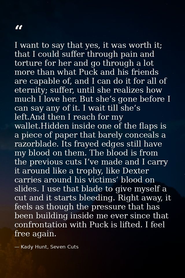 I want to say that yes, it was worth it; that I could suffer through pain and torture for her and go through a lot more  — Kady Hunt, Seven Cuts