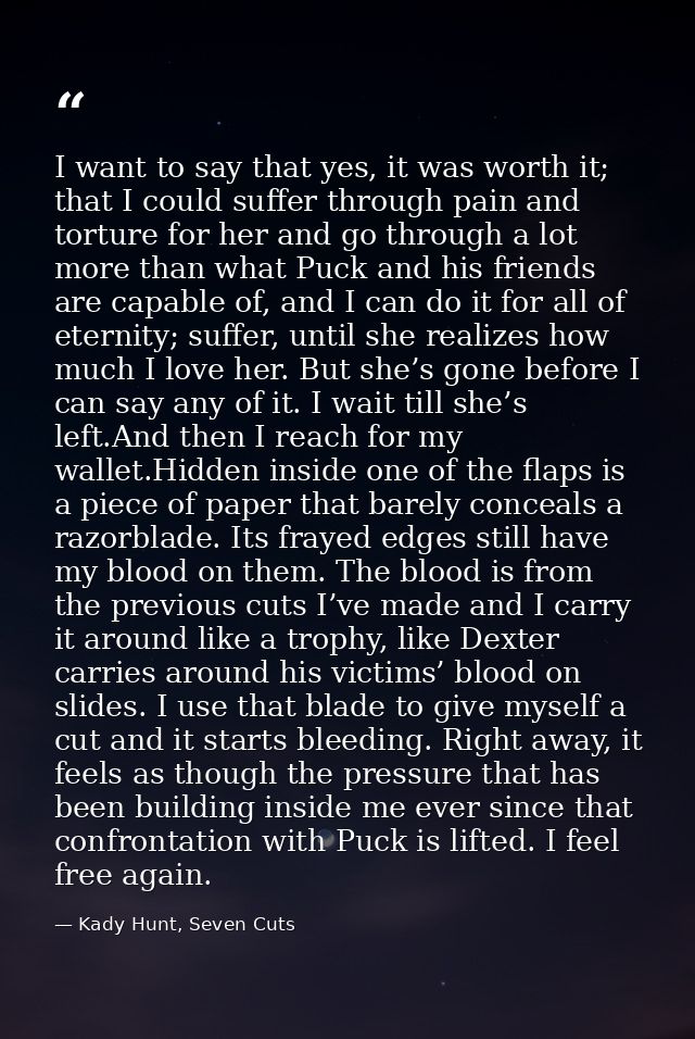 I want to say that yes, it was worth it; that I could suffer through pain and torture for her and go through a lot more  — Kady Hunt, Seven Cuts