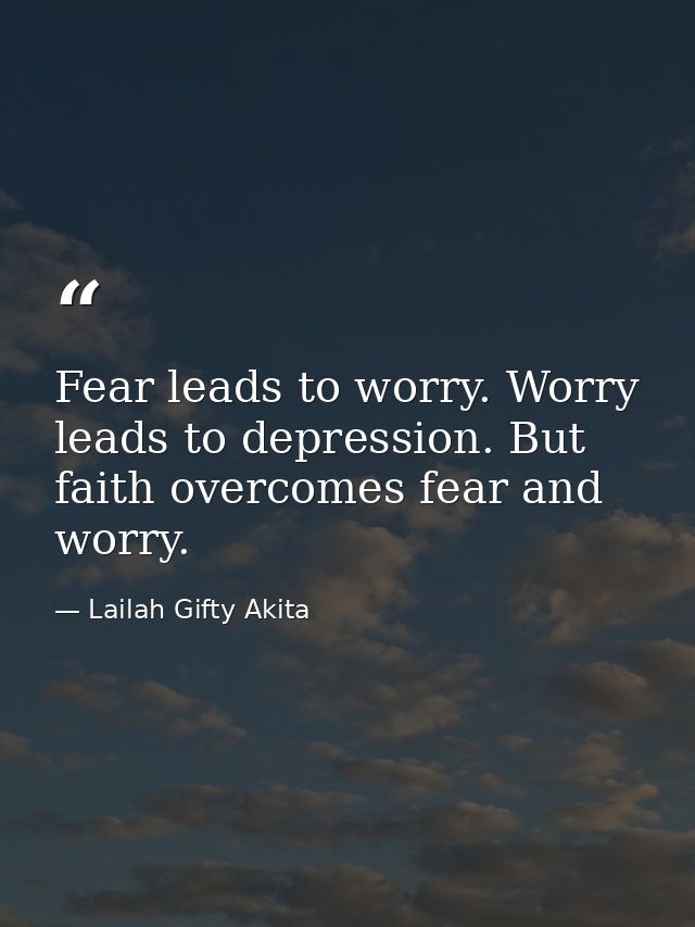 Fear leads to worry. Worry leads to depression. But faith overcomes fear and worry. — Lailah Gifty Akita