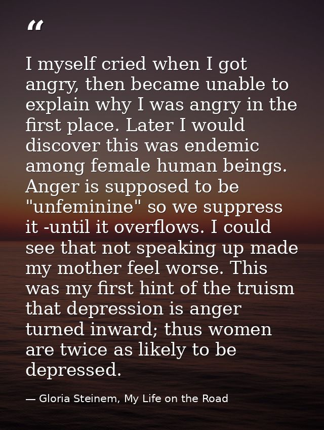 I myself cried when I got angry, then became unable to explain why I was angry in the first place. Later I would discove — Gloria Steinem, My Life on the Road