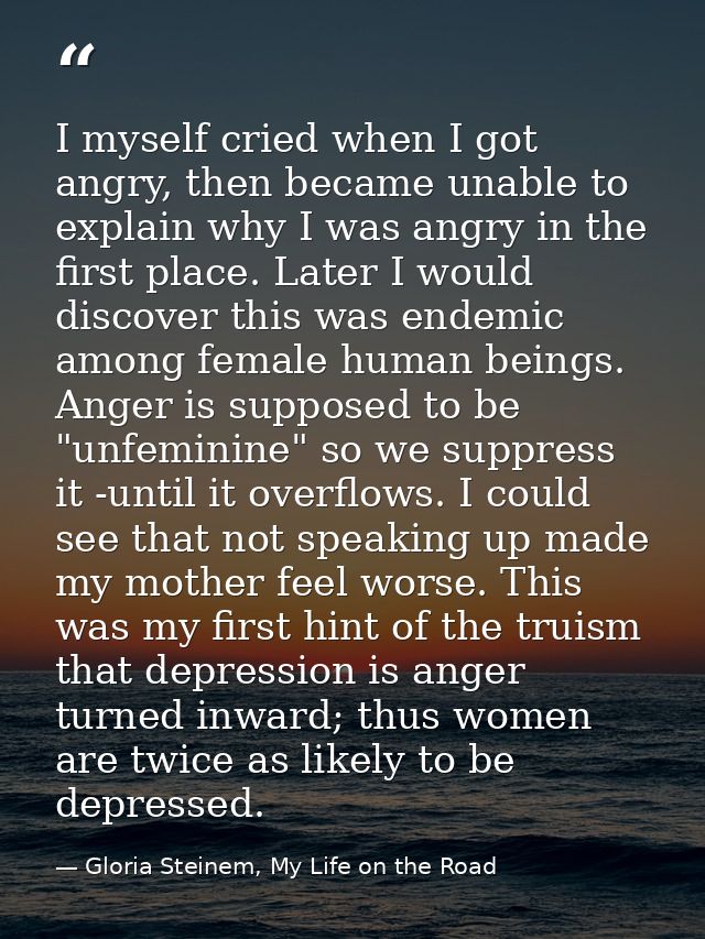 I myself cried when I got angry, then became unable to explain why I was angry in the first place. Later I would discove — Gloria Steinem, My Life on the Road