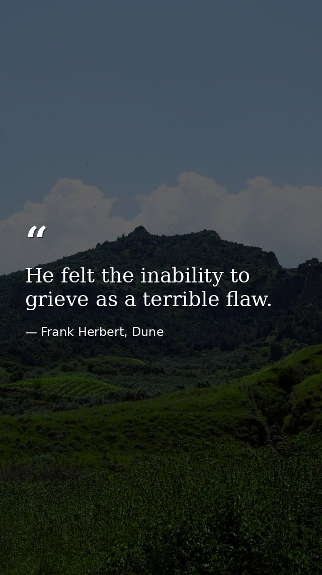 He felt the inability to grieve as a terrible flaw. — Frank Herbert, Dune