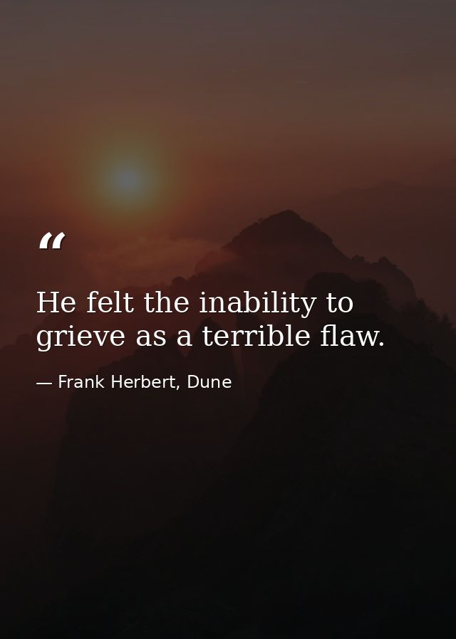 He felt the inability to grieve as a terrible flaw. — Frank Herbert, Dune