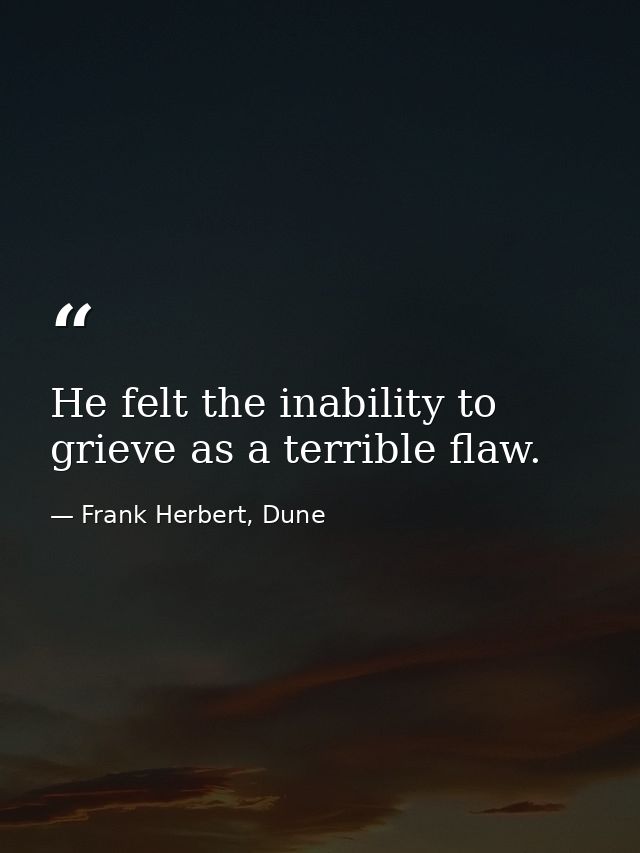 He felt the inability to grieve as a terrible flaw. — Frank Herbert, Dune