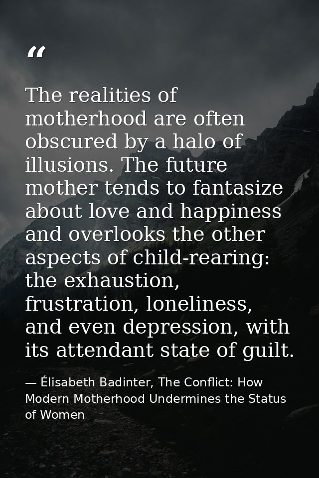 The realities of motherhood are often obscured by a halo of illusions. The future mother tends to fantasize about love a — Élisabeth Badinter, The Conflict: How Modern Motherhood Undermines the Status of Women