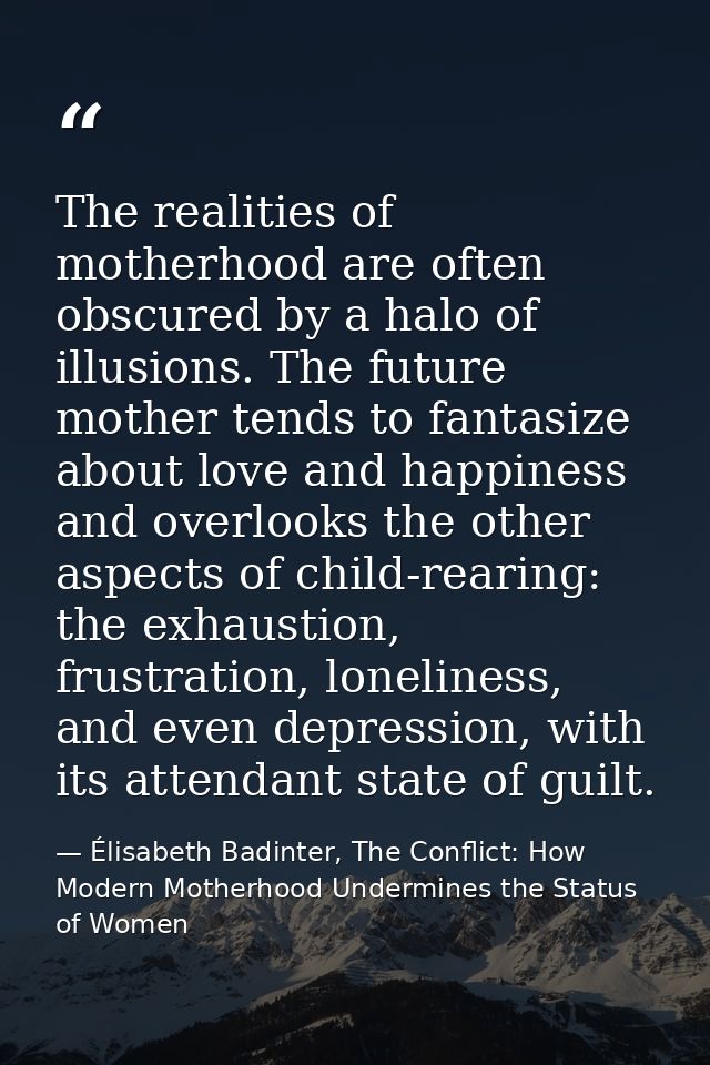The realities of motherhood are often obscured by a halo of illusions. The future mother tends to fantasize about love a — Élisabeth Badinter, The Conflict: How Modern Motherhood Undermines the Status of Women