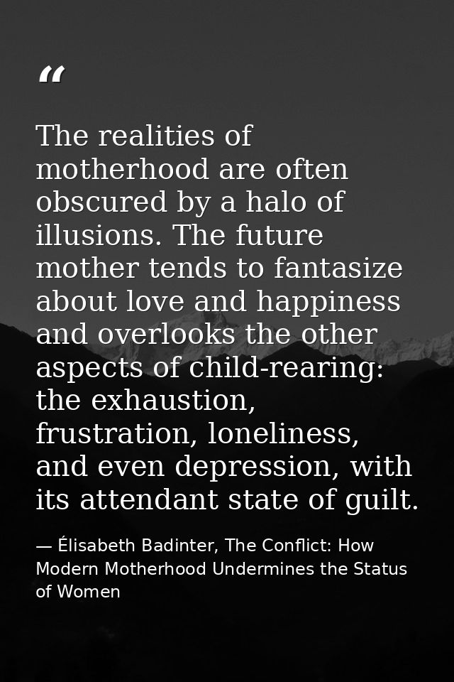 The realities of motherhood are often obscured by a halo of illusions. The future mother tends to fantasize about love a — Élisabeth Badinter, The Conflict: How Modern Motherhood Undermines the Status of Women