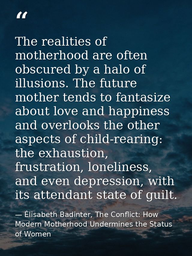The realities of motherhood are often obscured by a halo of illusions. The future mother tends to fantasize about love a — Élisabeth Badinter, The Conflict: How Modern Motherhood Undermines the Status of Women