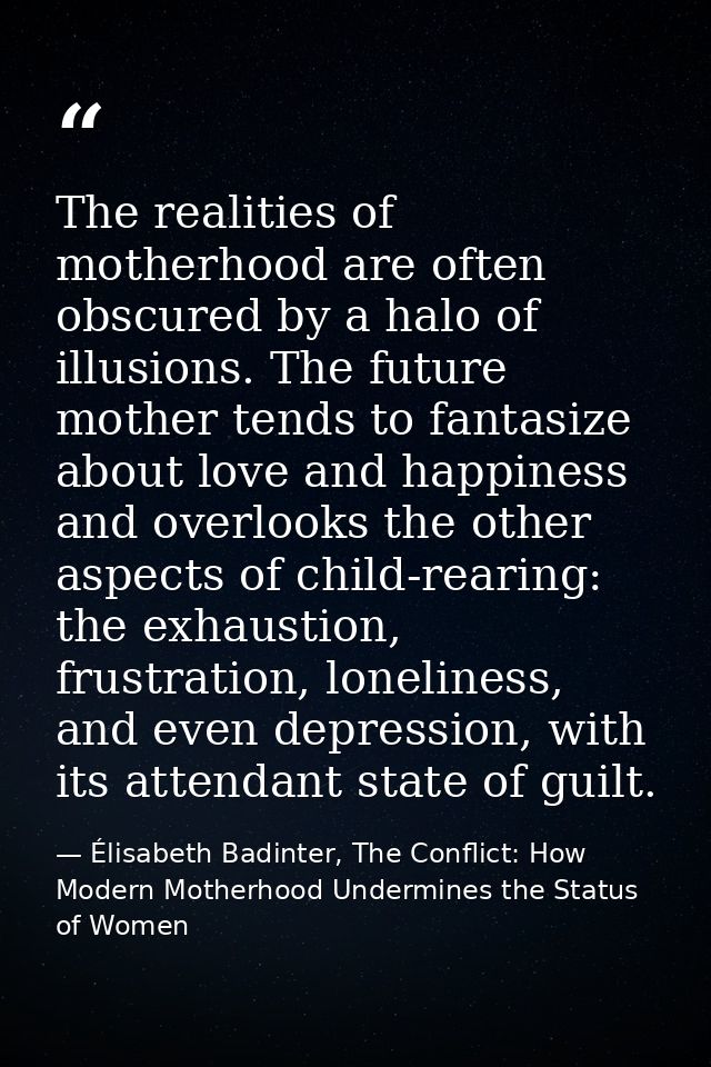 The realities of motherhood are often obscured by a halo of illusions. The future mother tends to fantasize about love a — Élisabeth Badinter, The Conflict: How Modern Motherhood Undermines the Status of Women