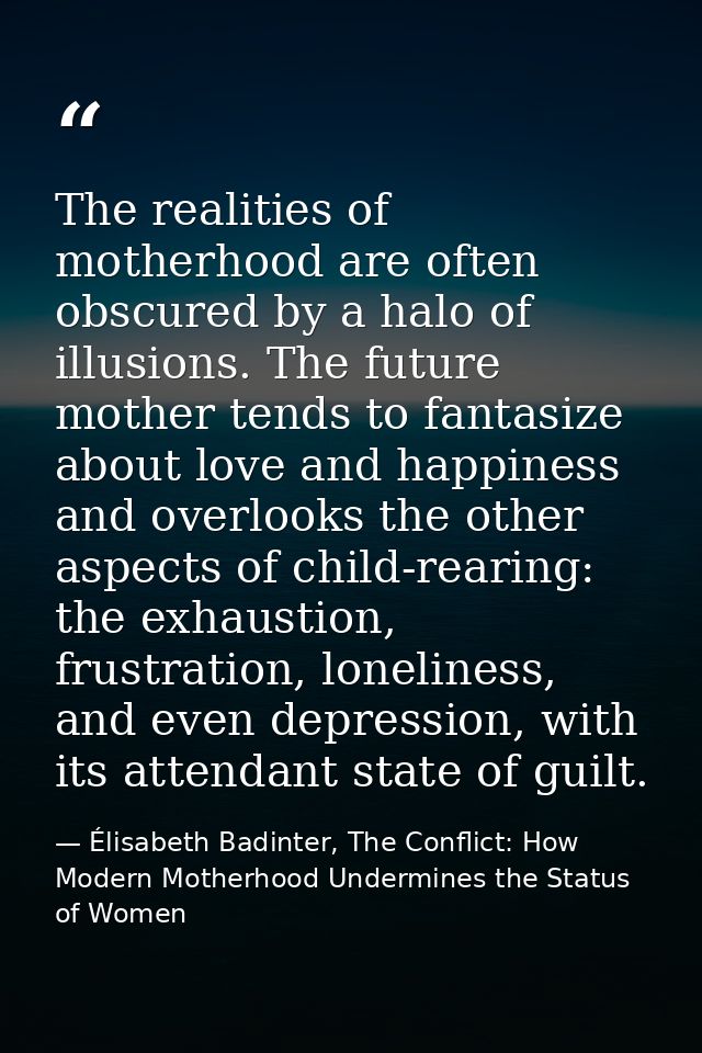 The realities of motherhood are often obscured by a halo of illusions. The future mother tends to fantasize about love a — Élisabeth Badinter, The Conflict: How Modern Motherhood Undermines the Status of Women