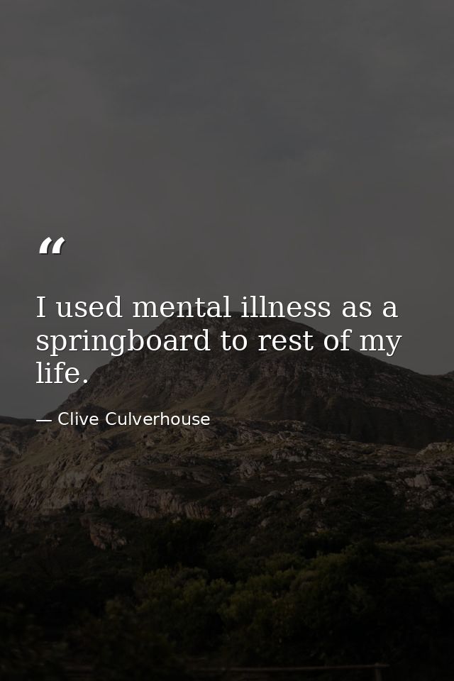 I used mental illness as a springboard to rest of my life. — Clive Culverhouse