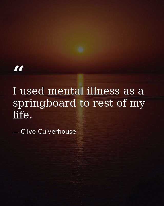 I used mental illness as a springboard to rest of my life. — Clive Culverhouse