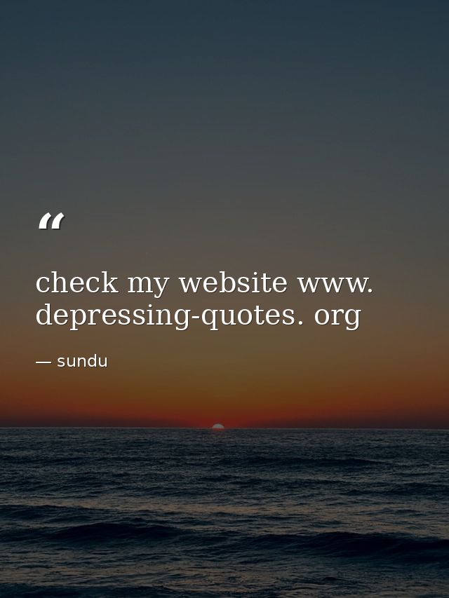 check my website www. depressing-quotes. org — sundu