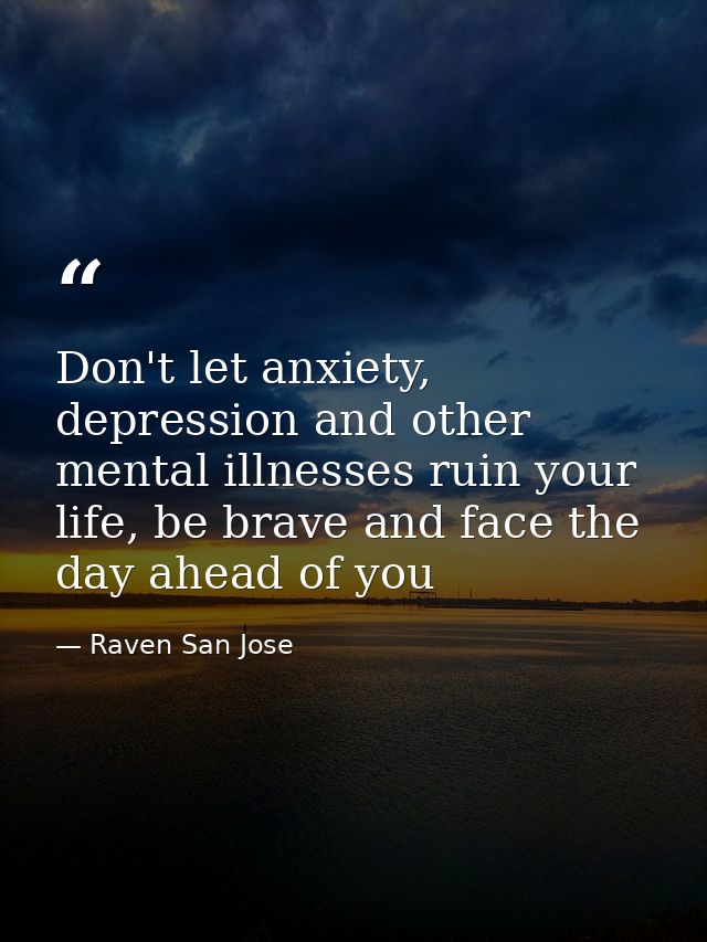 Don't let anxiety, depression and other mental illnesses ruin your life, be brave and face the day ahead of you — Raven San Jose