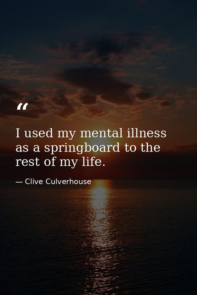 I used my mental illness as a springboard to the rest of my life. — Clive Culverhouse