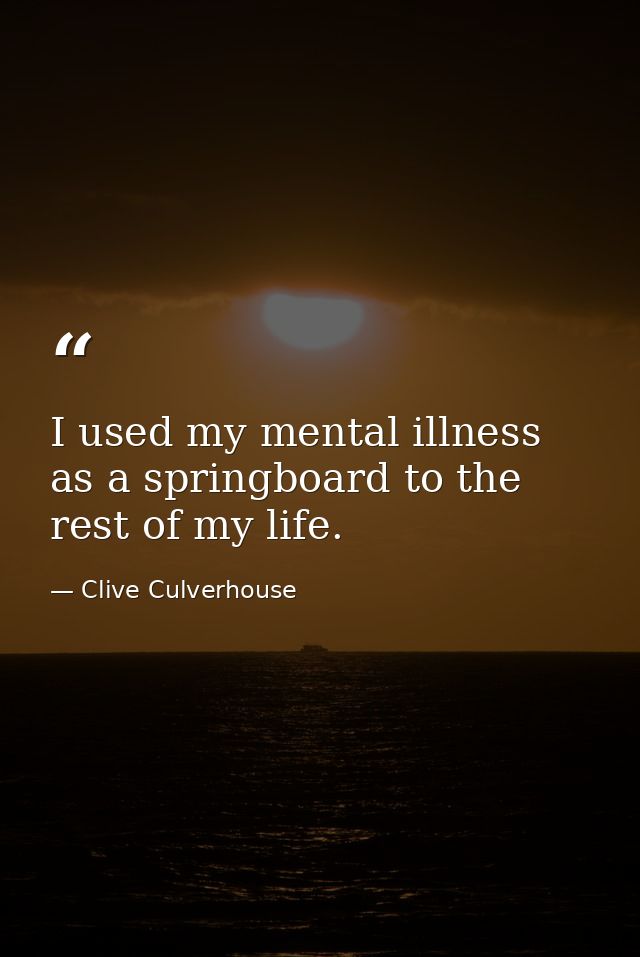 I used my mental illness as a springboard to the rest of my life. — Clive Culverhouse