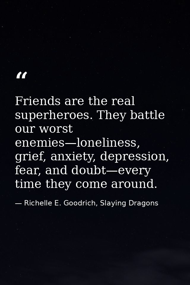 Friends are the real superheroes. They battle our worst enemies—loneliness, grief, anxiety, depression, fear, and doubt— — Richelle E. Goodrich, Slaying Dragons