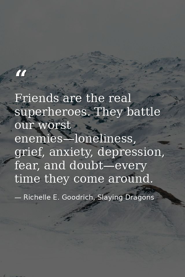 Friends are the real superheroes. They battle our worst enemies—loneliness, grief, anxiety, depression, fear, and doubt— — Richelle E. Goodrich, Slaying Dragons