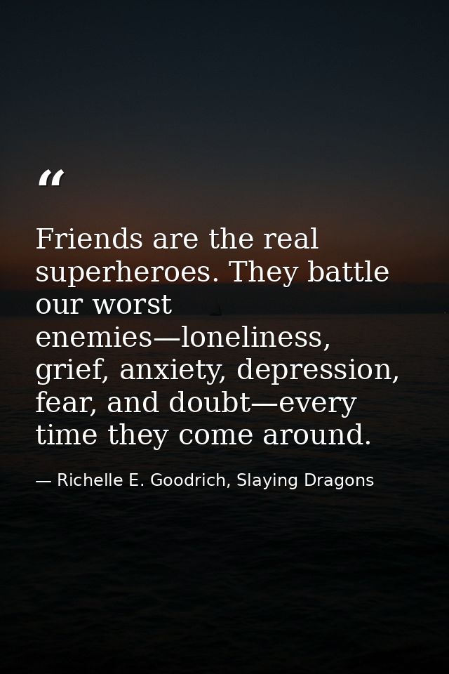 Friends are the real superheroes. They battle our worst enemies—loneliness, grief, anxiety, depression, fear, and doubt— — Richelle E. Goodrich, Slaying Dragons