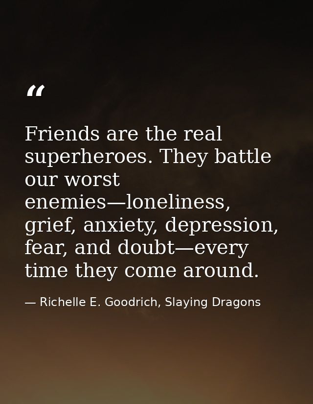 Friends are the real superheroes. They battle our worst enemies—loneliness, grief, anxiety, depression, fear, and doubt— — Richelle E. Goodrich, Slaying Dragons