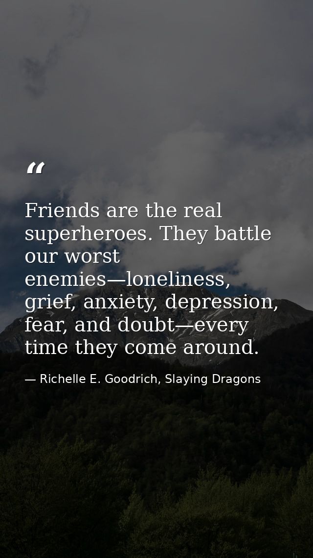 Friends are the real superheroes. They battle our worst enemies—loneliness, grief, anxiety, depression, fear, and doubt— — Richelle E. Goodrich, Slaying Dragons